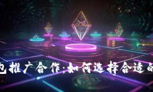 数字币钱包推广合作：如何选择合适的合作伙伴