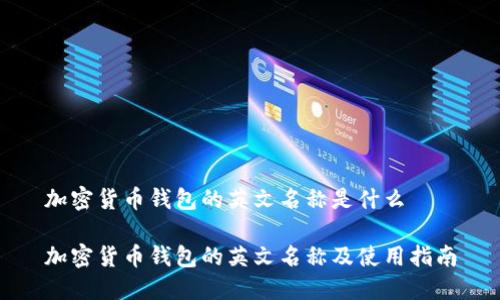 加密货币钱包的英文名称是什么

加密货币钱包的英文名称及使用指南